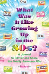 What Was It Like Growing up in The 80s? : A Journal to Revisit and Share the Totally Awesome 80s