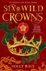 Six Wild Crowns : The Majestic Fantasy Filled with Dragons, Courtly Intrigue and Sapphic Yearning