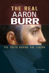 The Real Aaron Burr : The Truth Behind the Legend