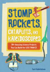 Stomp Rockets, Catapults, and Kaleidoscopes : 30+ Amazing Science Projects You Can Build for Less Than $1