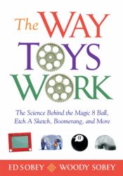 The Way Toys Work : The Science Behind the Magic 8 Ball, Etch a Sketch, Boomerang, and More