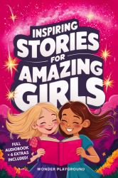 Inspiring Stories for Amazing Girls : Captivating Tales of Bravery, Compassion, and the Power of Dreams