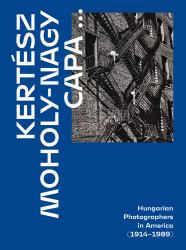 Kertész, Capa, Moholy-Nagy : Hungarian Photographers in America (1914-1989)