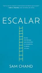 Escalar : El Arte Del Liderazgo para Desarrollar Tu Competencia, Tu Equipo, y Tu Plan
