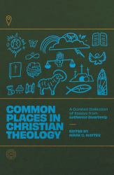 Common Places in Christian Theology : A Curated Collection of Essays from Lutheran Quarterly