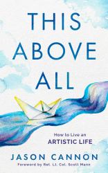 This above All : How to Live an Artistic Life