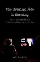 The Evening Side of Morning : The Pre-Dawn Adventures of Dr. Maddog, Deaf Hugh, and Running Ralph