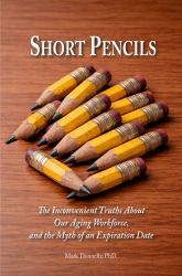 Short Pencils : The Inconvenient Truths about Our Aging Workforce, and the Myth of an Expiration Date