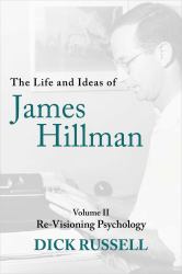 The Life and Ideas of James Hillman : Volume II: Re-Visioning Psychology