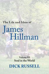 The Life and Ideas of James Hillman : Volume III: Soul in the World