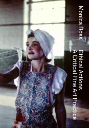 Monica Ross - Ethical Actions : A Critical Fine Art Practice