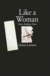 Quinn Latimer : Like a Woman: Essays, Readings, Poems