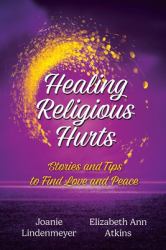 Healing Religious Hurts : Stories & Tips for Finding Love and Peace