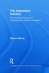 The Adaptation Industry : The Cultural Economy of Contemporary Literary Adaptation