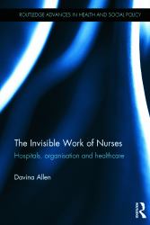 The Invisible Work of Nurses : Hospitals, Organisation and Healthcare