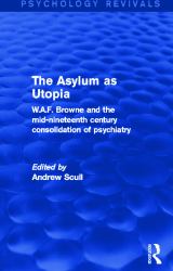 The Asylum As Utopia : W. A. F. Browne and the Mid-Nineteenth Century Consolidation of Psychiatry