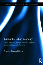 Oiling the Urban Economy : Land, Labour, Capital, and the State in Sekondi-Takoradi, Ghana