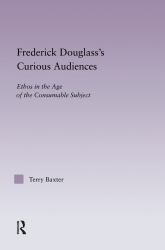 Frederick Douglass's Curious Audiences : Ethos in the Age of the Consumable Subject