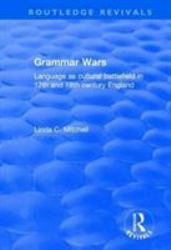 Grammar Wars: Language As Cultural Battlefield in 17th and 18th Century England : Language As Cultural Battlefield in 17th and 18th Century England