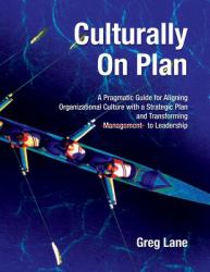 Culturally on Plan : A Pragmatic Guide for Aligning Organizational Culture with a Strategic Plan and Transforming Management to Leadership