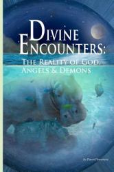 Divine Encounters : The Reality of God Angels and Demons