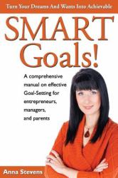 Turn Your Dreams and Wants into Achievable SMART Goals! : A Comprehensive Manual on Effective Goal-Setting for Entrepreneurs, Managers and Parents