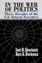 In the Web of Politics : Three Decades of the U. S. Federal Executive