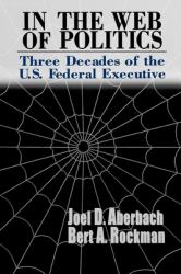 In the Web of Politics : Three Decades of the U. S. Federal Executive