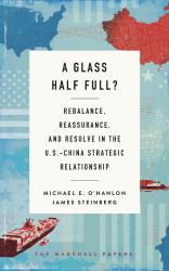 A Glass Half Full? : Rebalance, Reassurance, and Resolve in the U. S. -China Strategic Relationship