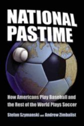 National Pastime : How Americans Play Baseball and the Rest of the World Plays Soccer