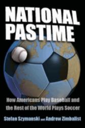 National Pastime : How Americans Play Baseball and the Rest of the World Plays Soccer