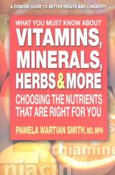 What You Must Know about Vitamins, Minerals, Herbs and More : Choosing the Nutrients That Are Right for You