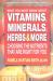 What You Must Know about Vitamins, Minerals, Herbs and More : Choosing the Nutrients That Are Right for You