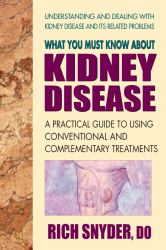 What You Must Know about Kidney Disease : A Practical Guide to Using Conventional and Complementary Treatments