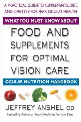 What You Must Know about Food and Supplements for Optimal Vision Care : Ocular Nutrition Handbook