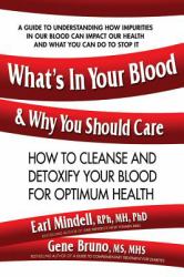 What's in Your Blood and Why You Should Care : How to Cleanse and Detoxify Your Blood for Optimum Health