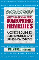 What You Must Know about Homeopathic Remedies : A Concise Guide to Understanding and Using Homeopathy