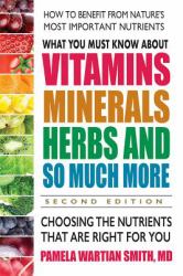 What You Must Know about Vitamins, Minerals, Herbs and So Much More--SECOND EDITION : Choosing the Nutrients That Are Right for You
