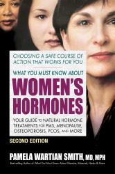 What You Must Know about Women's Hormones : Your Guide to Natural Hormone Treatments for PMS, Menopause, Osteoporosis, PCOS, and More