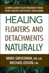 Healing Floaters and Detachments Naturally : A Simple Guide to Getting Rid of Those Pesky Specks That Affect Your Vision