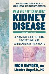 What You Must Know about Kidney Disease : A Practical Guide to Using Conventional and Complementary Treatments