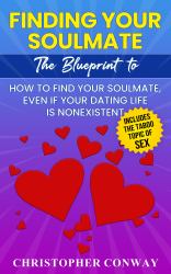 Finding Your Soulmate : The Blueprint to How to Find Your Soulmate, Even If Your Dating Life Is Nonexistent