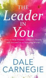 The Leader in You : How to Win Friends, Influence People and Suceed in a Changing World