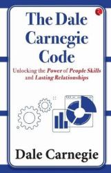 The Dale Carnegie Code : Unlocking the Power of People Skills and Lasting Relationships