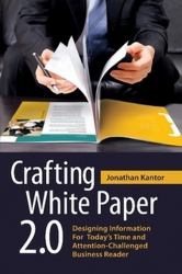 Crafting White Paper 2 0 : Designing Information for Today's Time and Attention-Challenged Business Reader