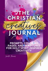 The Christian Creatives' Journal: Prompts, Coloring Pages, and Scriptures for Holy Spirit-Inspired Creativity : (Inspirational Journal Gift for Christian Arts Creators)
