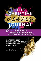 The Christian Creatives Journal for Poets, Songwriters, and Spoken Word Artists: Prompts and Scriptures for Holy-Spirit Inspired Creativity : (Inspirational Wirebound Journal Gift for Christian Arts Creators)