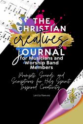 The Christian Creatives Journal for Musicians and Worship Band Members: Prompts, Sounds, and Scriptures for Holy Spirit-Inspired Creativity : (Inspirational Journal Gift for Christian Arts Creators)