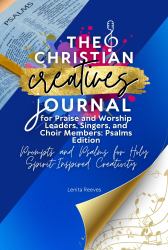 The Christian Creatives Journal for Praise and Worship Leaders, Singers, and Choir Members: Psalms Edition: Prompts and Psalms for Holy Spirit-Inspired Creativity : (Inspirational Journal for Christian Arts Creators)