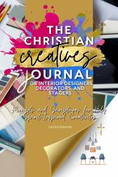 The Christian Creatives Journal © for Interior Designers, Decorators, and Stagers: Prompts and Scriptures for Holy Spirit-Inspired Creativity : (Inspirational Journal Gift for Christian Arts Creators)